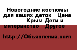 Новогодние костюмы для ваших деток › Цена ­ 350 - Крым Дети и материнство » Другое   